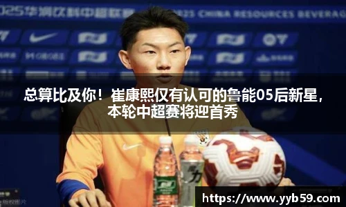 总算比及你！崔康熙仅有认可的鲁能05后新星，本轮中超赛将迎首秀