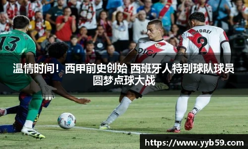 温情时间！西甲前史创始 西班牙人特别球队球员圆梦点球大战